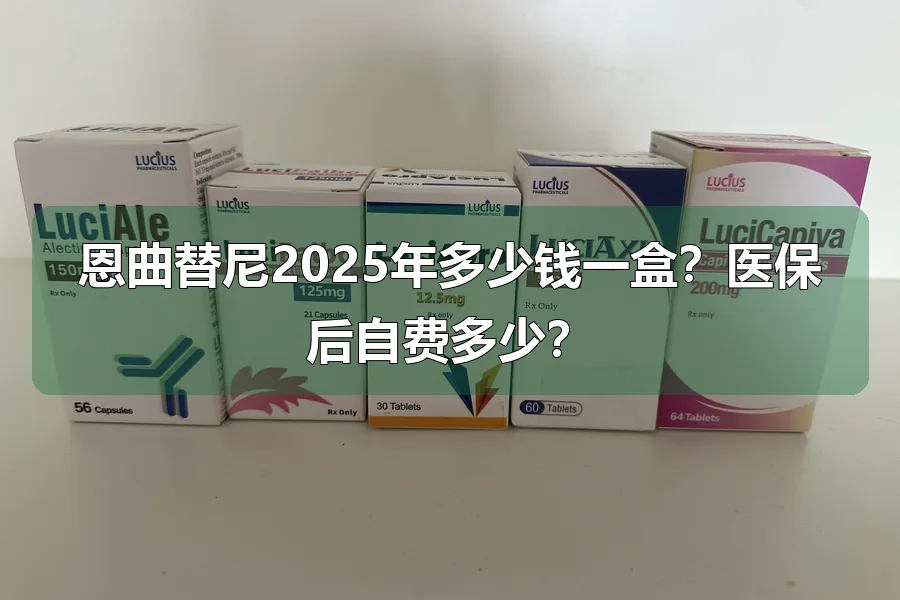 恩曲替尼2025年多少钱一盒？医保后自费多少？