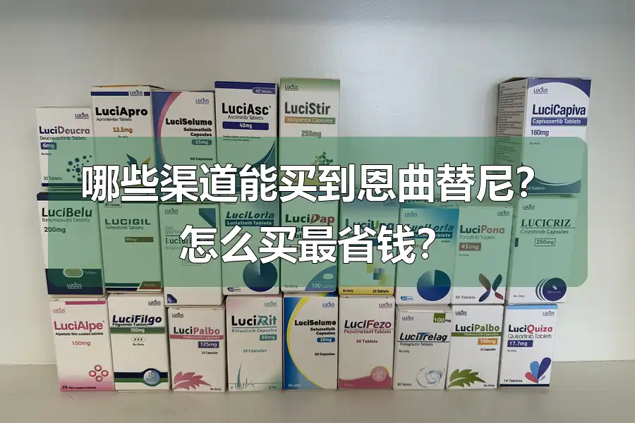 哪些渠道能买到恩曲替尼？怎么买最省钱？