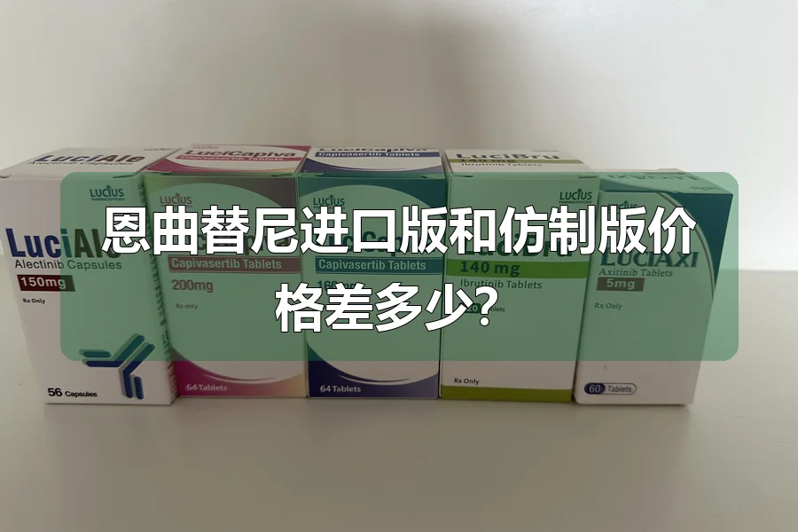 恩曲替尼进口版和仿制版价格差多少？